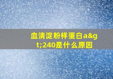 血清淀粉样蛋白a>240是什么原因